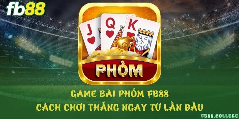 Game bài phỏm FB88 - Cách chơi thắng ngay từ lần đầu