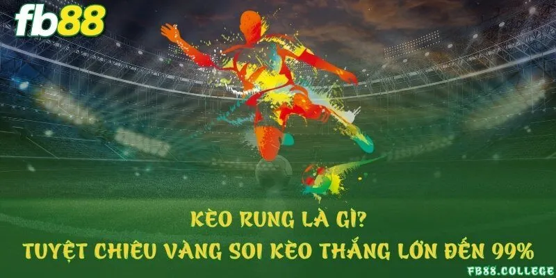 Kèo rung là gì? Tuyệt chiêu vàng soi kèo thắng lớn đến 99%