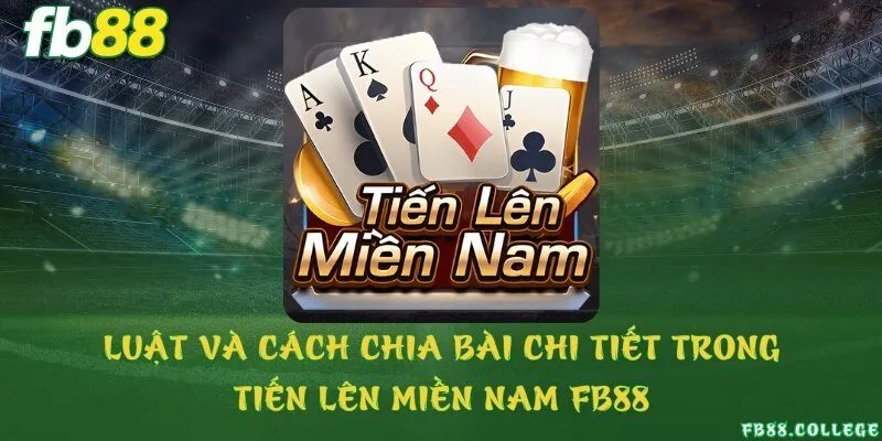 Luật và cách chia bài chi tiết trong Tiến lên miền Nam FB88